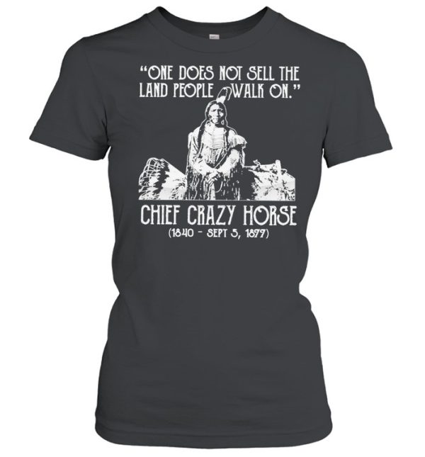 One does not sell the land people walk on chief crazy Horse 1840 sept 5 1877 shirt