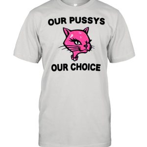 Our pussys our choice shirt 1