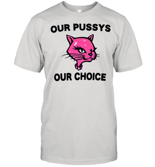 Our pussys our choice shirt