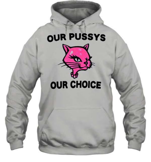 Our pussys our choice shirt