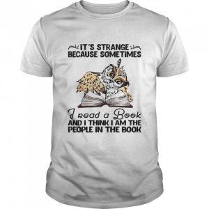 Owl It's Strange Because Sometimes Read A Book And I Think I Am The People In The Book Shirt 1