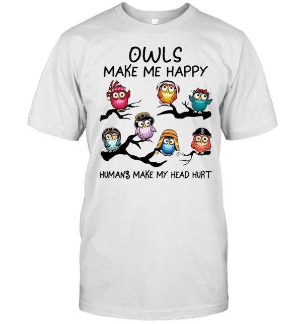 Owls make me happy humans make my head hurt shirt