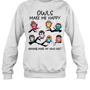 Owls make me happy humans make my head hurt shirt 4