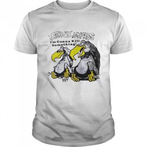 Patience my ass I'm gonna kill something vulture T shirt 1