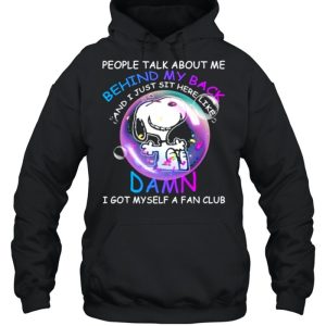 People Talk About Me Behind My Back And I Just Sit Here Like Damn I Got Myself A Fan Club Snoopy Shirt 5