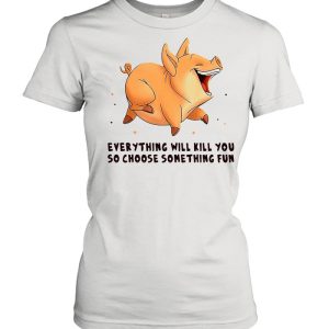 Pig Everything Will Kill You So Choose Something Fun T shirt 2