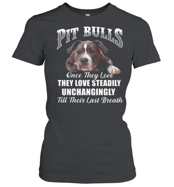 Pit Bulls Culis Once They Love They Love Steadily Unchangingly Till Their Last Breath shirt