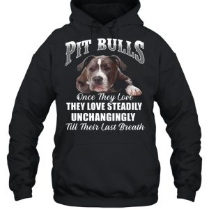 Pit Bulls Culis Once They Love They Love Steadily Unchangingly Till Their Last Breath shirt 5