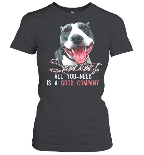 Pitbull Sometimes All You Need Is A Good Company T-shirt