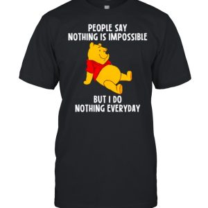 Pooh people say nothing is impossible but I do nothing everyday shirt