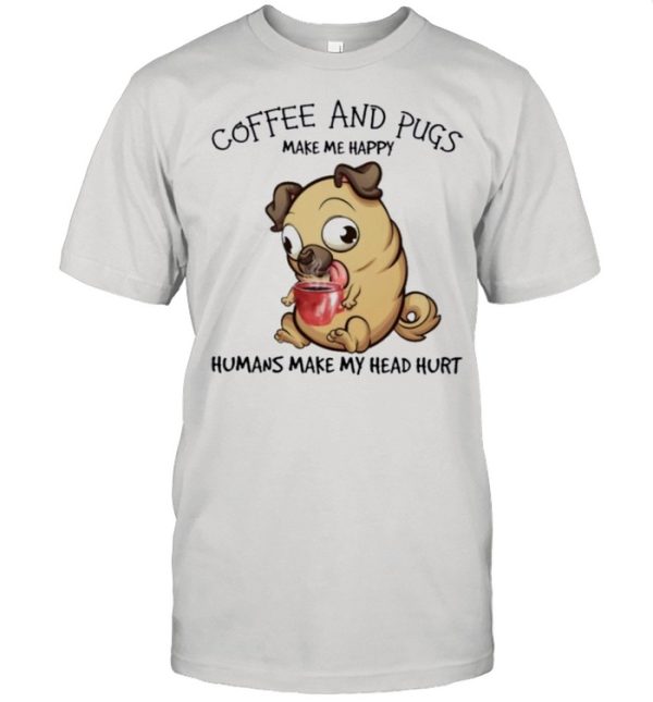 Pug and coffee make me happy humans make my head hurt shirt