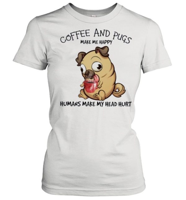 Pug and coffee make me happy humans make my head hurt shirt