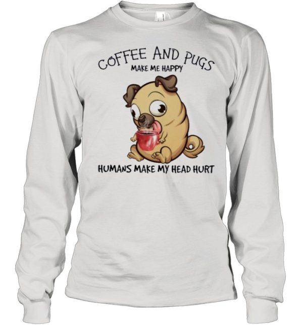 Pug and coffee make me happy humans make my head hurt shirt