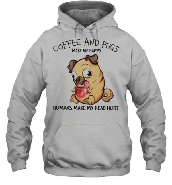 Pug and coffee make me happy humans make my head hurt shirt