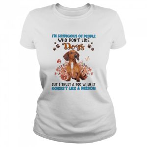 Red Dachshund I’m Suspicious Of People Who Don’t Like Dog’s But I Trust A Dog When It Doesn’t Like A Person Shirt