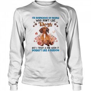 Red Dachshund I'm Suspicious Of People Who Don't Like Dog's But I Trust A Dog When It Doesn't Like A Person Shirt 3