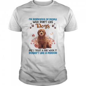 Red Goldendoodle I'm Suspicious Of People Who Don't Like Dog's But I Trust A Dog When It Doesn't Like A Person Shirt 1