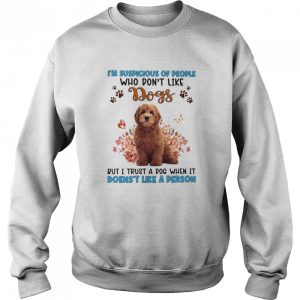 Red Goldendoodle I'm Suspicious Of People Who Don't Like Dog's But I Trust A Dog When It Doesn't Like A Person Shirt 4