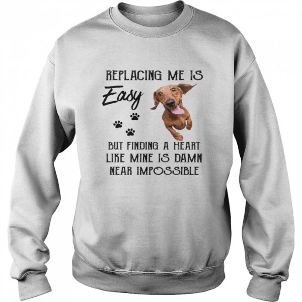 Replacing me is easy but finding a heart like mine is dam,in near impossible shirt