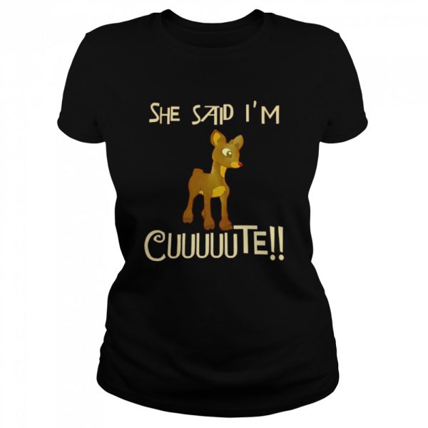 Rudolph She said Im cuuuuute shirt