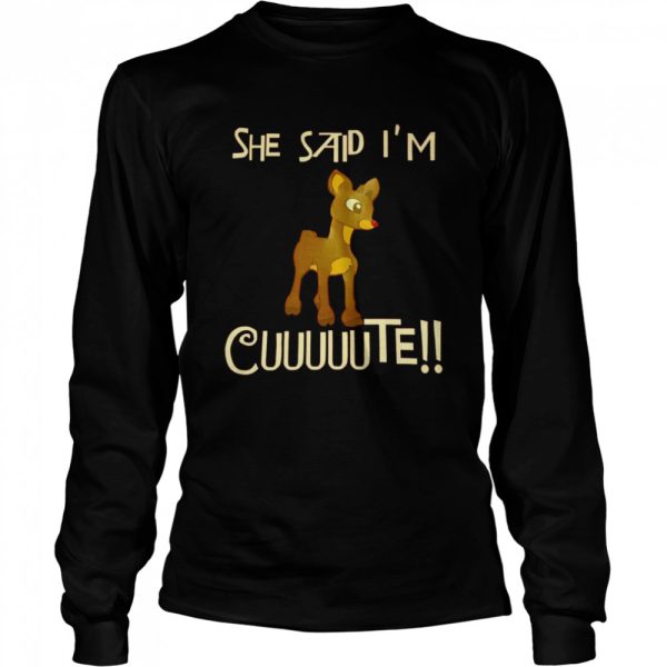 Rudolph She said Im cuuuuute shirt