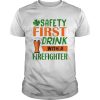 Safety Frist Irish Firefighter Beer St Patricks Day shirt