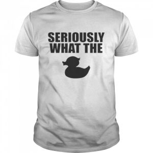 Seriously What The Duck Shirt 1