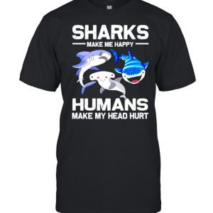 Sharks make me happy humans make my head hurt shirt