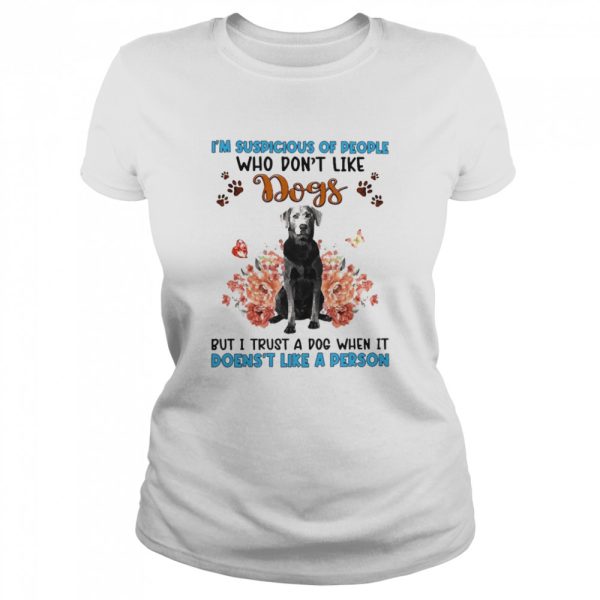 Silver Labrador I’m Suspicious Of People Who Don’t Like Dog’s But I Trust A Dog When It Doesn’t Like A Person Shirt