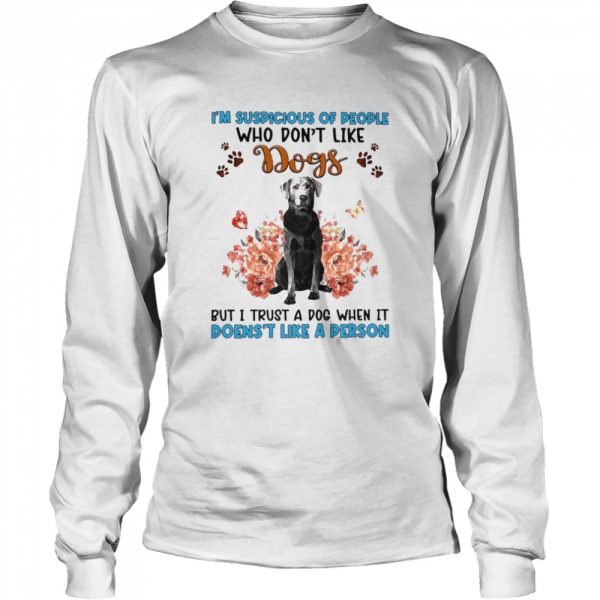 Silver Labrador I’m Suspicious Of People Who Don’t Like Dog’s But I Trust A Dog When It Doesn’t Like A Person Shirt