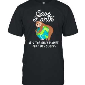 Sloth Lovers Save Earth It’s The Only Planet That Has Sloths shirt