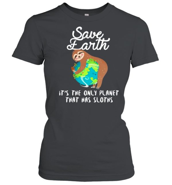 Sloth Lovers Save Earth It’s The Only Planet That Has Sloths shirt