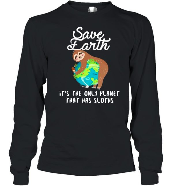 Sloth Lovers Save Earth It’s The Only Planet That Has Sloths shirt