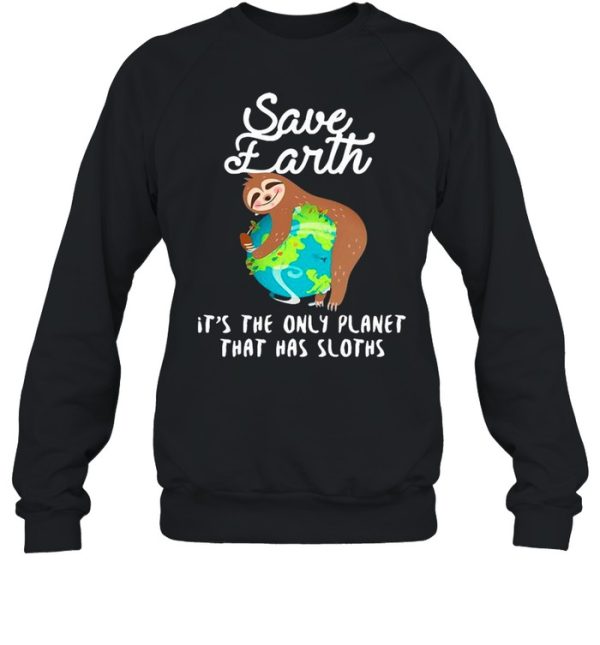 Sloth Lovers Save Earth It’s The Only Planet That Has Sloths shirt