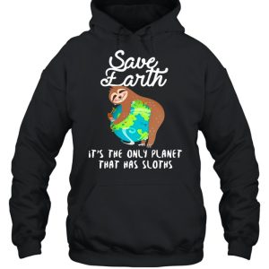 Sloth Lovers Save Earth It's The Only Planet That Has Sloths shirt 5