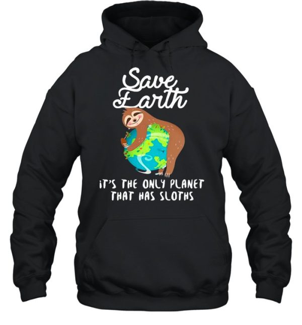 Sloth Lovers Save Earth It’s The Only Planet That Has Sloths shirt