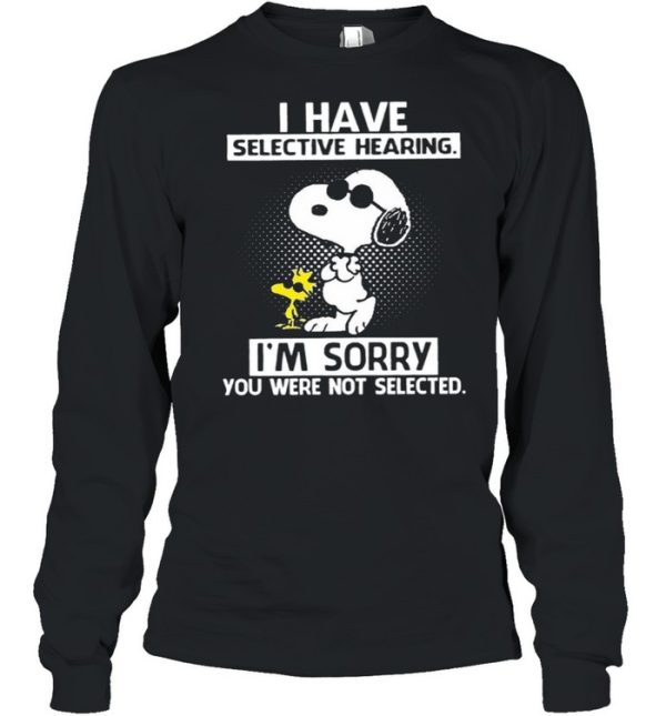 Snoopy And Woodstock I Have Selective Hearing I’m Sorry You Were Not Selected shirt