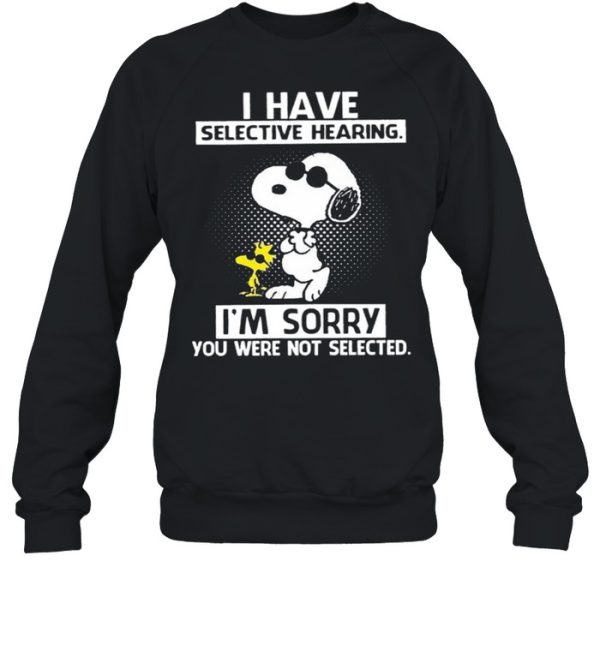 Snoopy And Woodstock I Have Selective Hearing I’m Sorry You Were Not Selected shirt