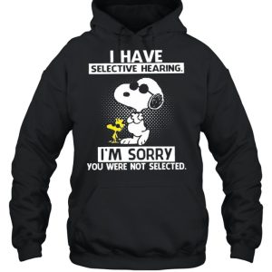 Snoopy And Woodstock I Have Selective Hearing I'm Sorry You Were Not Selected shirt 5