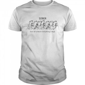 Sober son of a bitch everything's real T shirt 1