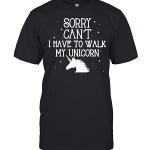 Sorry Can't I Have To Walk My Unicorn T shirt 1