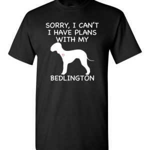 Sorry, I Can’t. I Have Plans With My Bedlington Dog Funny Dog Tee Shirts
