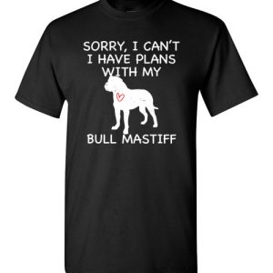 Sorry, I Can’t. I Have Plans With My Bull Mastiff Dog Funny Dog Tee Shirts