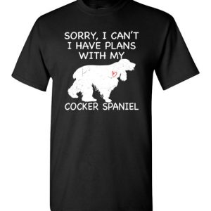 Sorry, I Can’t. I Have Plans With My Cocker Spaniel Dog Funny Dog Tee Shirts