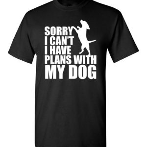Sorry, I Can’t. I Have Plans With My Dog Funny Dog Tee Shirts