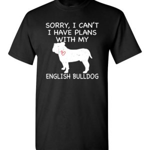 Sorry, I Can’t. I Have Plans With My English Bulldog Dog Funny Dog Tee Shirts