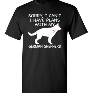 Sorry, I Can’t. I Have Plans With My German Shepherd Dog Funny Dog Tee Shirts