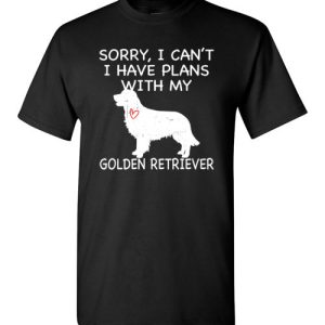 Sorry, I Can’t. I Have Plans With My Golden Retriever Dog Funny Dog Tee Shirts