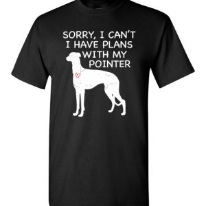 Sorry, I Can’t. I Have Plans With My Pointer Dog Funny Dog Tee Shirts