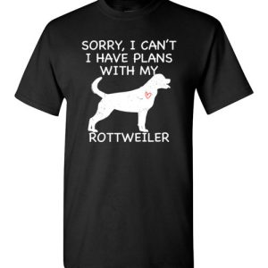 Sorry, I Can’t. I Have Plans With My Rottweiler Dog Funny Dog Tee Shirts
